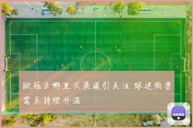 欧冠去哪里买渠道引关注 球迷购票需求持续升温