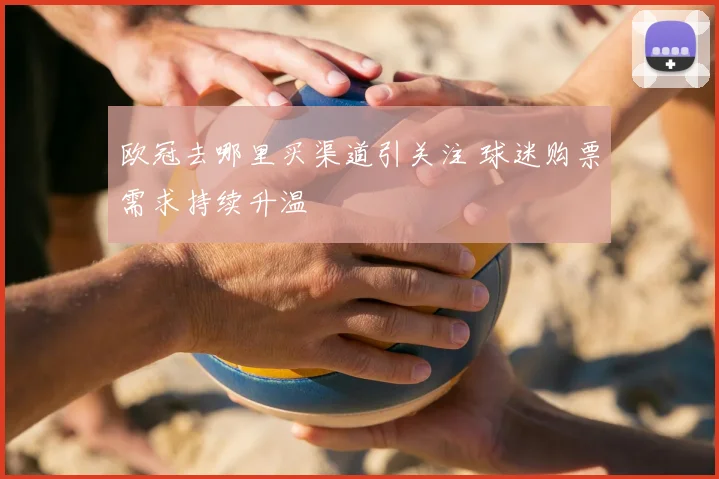 欧冠去哪里买渠道引关注 球迷购票需求持续升温