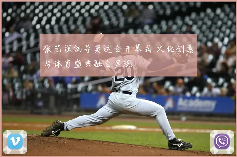 张艺谋执导奥运会开幕式 文化创意与体育盛典融合呈现