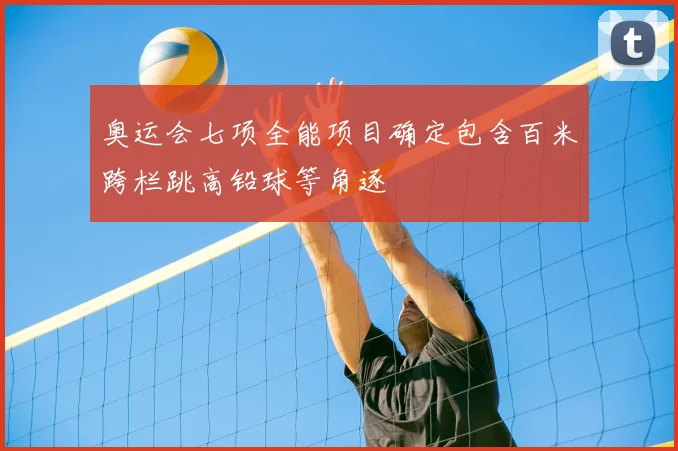 奥运会七项全能项目确定包含百米跨栏跳高铅球等角逐