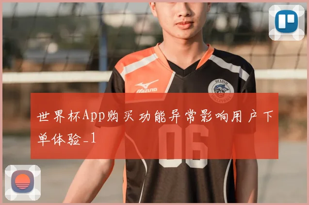 世界杯App购买功能异常影响用户下单体验_1