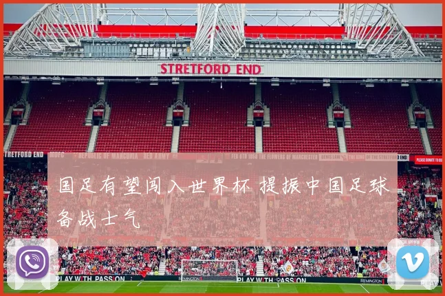 国足有望闯入世界杯 提振中国足球备战士气