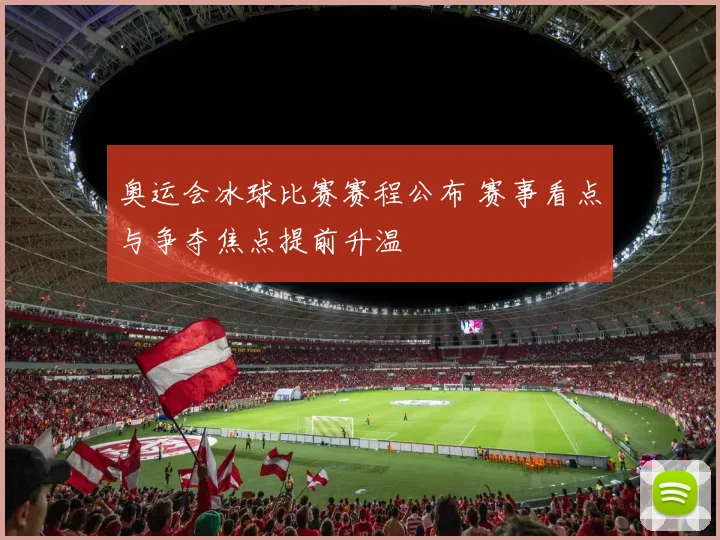 奥运会冰球比赛赛程公布 赛事看点与争夺焦点提前升温