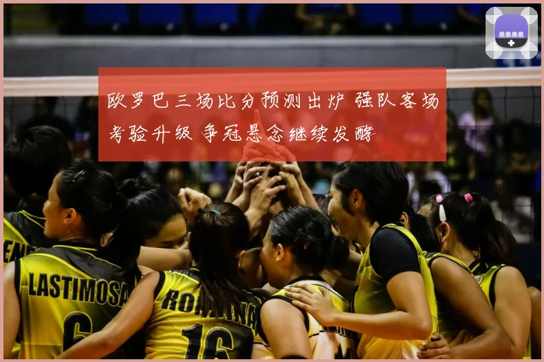 欧罗巴三场比分预测出炉 强队客场考验升级 争冠悬念继续发酵