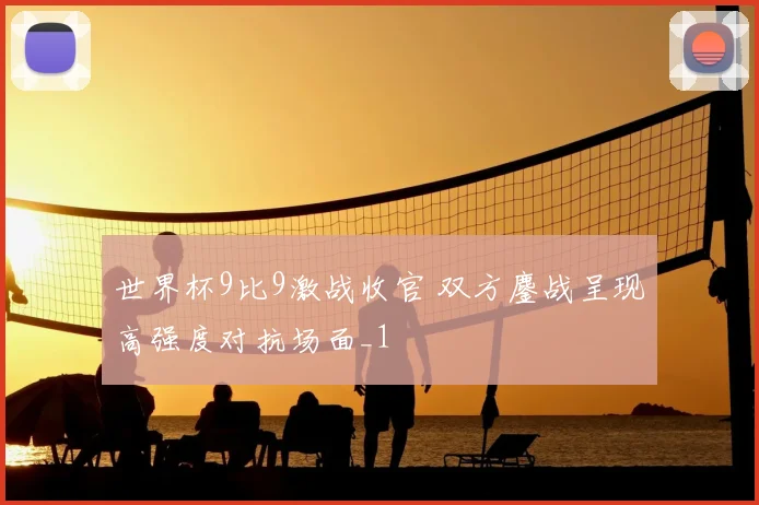 世界杯9比9激战收官 双方鏖战呈现高强度对抗场面_1