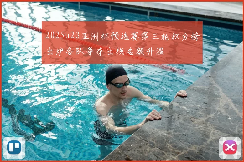 2025u23亚洲杯预选赛第三轮积分榜出炉各队争夺出线名额升温
