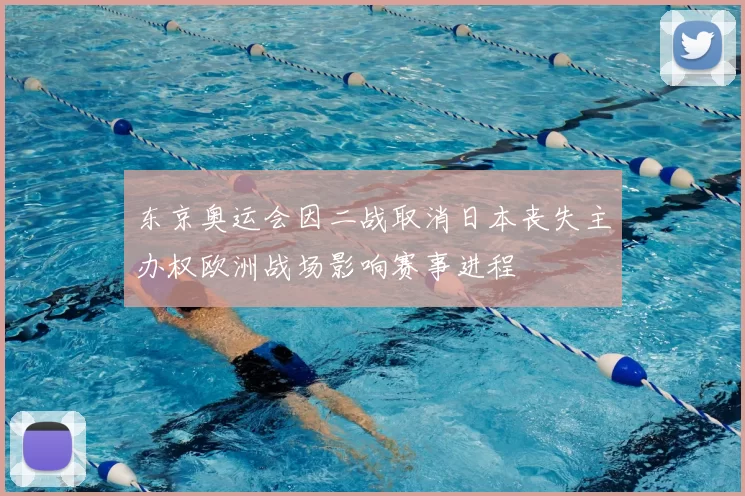 东京奥运会因二战取消日本丧失主办权欧洲战场影响赛事进程