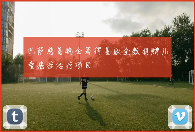 巴萨慈善晚会筹得善款全数捐赠儿童癌症治疗项目