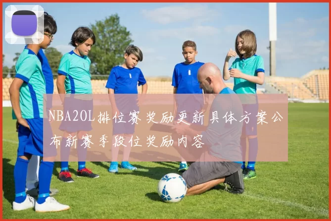 NBA2OL排位赛奖励更新具体方案公布新赛季段位奖励内容