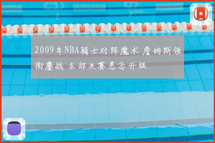 2009年NBA骑士对阵魔术 詹姆斯领衔鏖战 东部决赛悬念升级