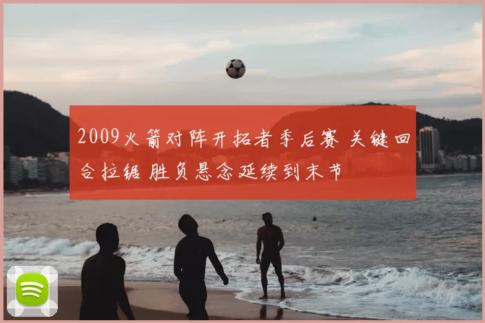 2009火箭对阵开拓者季后赛 关键回合拉锯 胜负悬念延续到末节