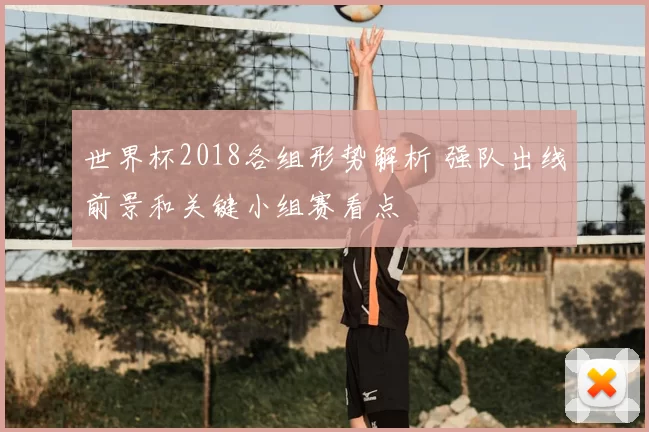 世界杯2018各组形势解析 强队出线前景和关键小组赛看点