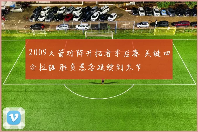 2009火箭对阵开拓者季后赛 关键回合拉锯 胜负悬念延续到末节