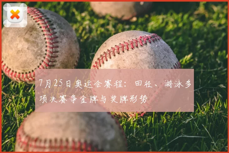 7月25日奥运会赛程：田径、游泳多项决赛争金牌与奖牌形势
