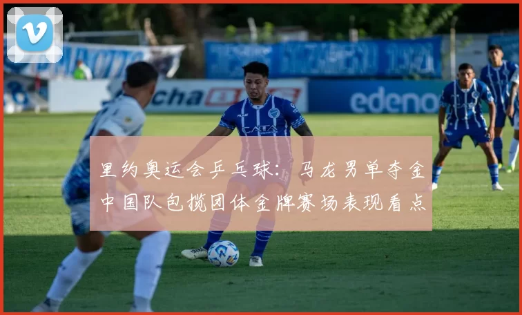 里约奥运会乒乓球：马龙男单夺金中国队包揽团体金牌赛场表现看点