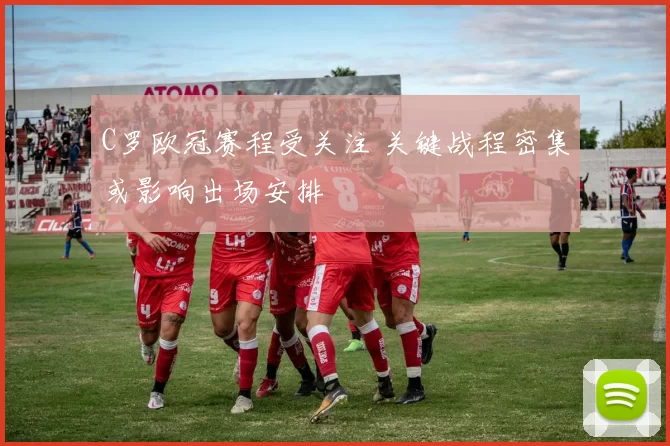 C罗欧冠赛程受关注 关键战程密集或影响出场安排