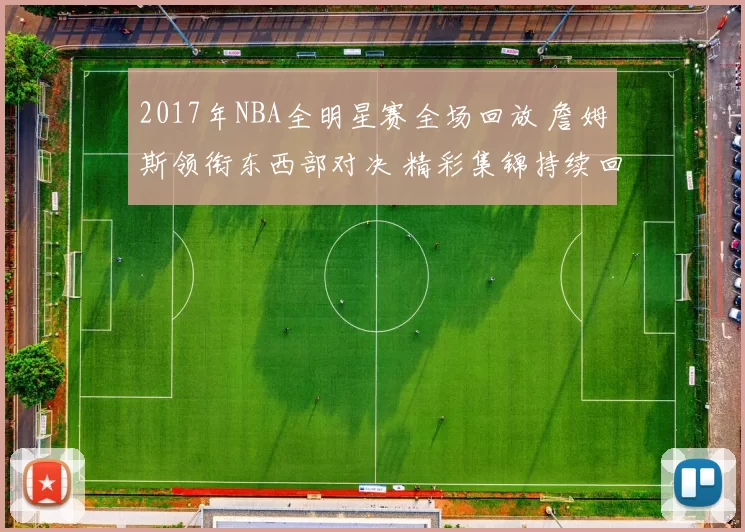 2017年NBA全明星赛全场回放 詹姆斯领衔东西部对决 精彩集锦持续回看