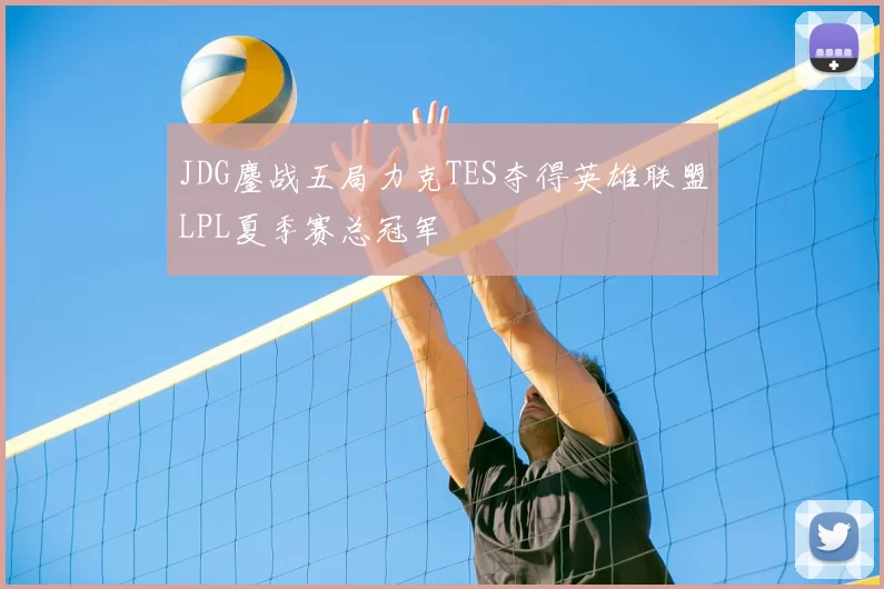 JDG鏖战五局力克TES夺得英雄联盟LPL夏季赛总冠军