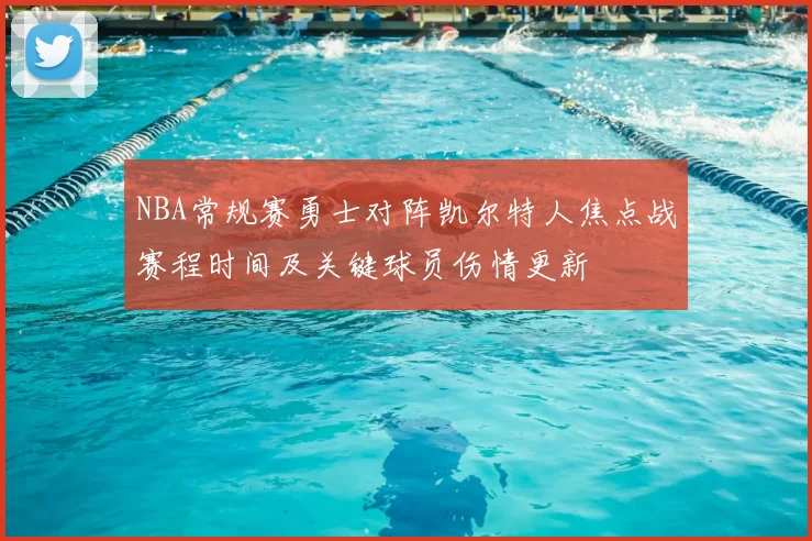 NBA常规赛勇士对阵凯尔特人焦点战赛程时间及关键球员伤情更新