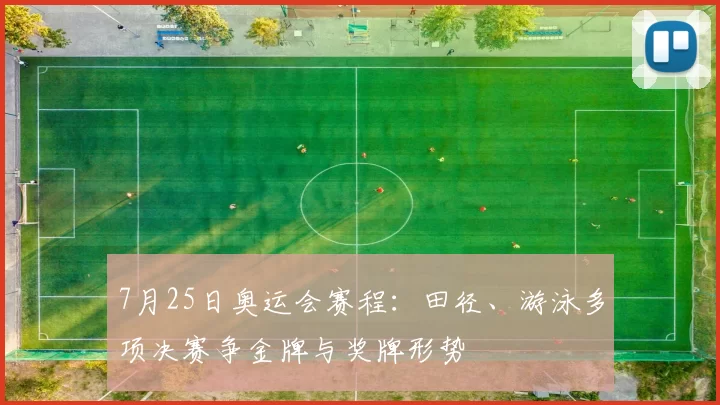 7月25日奥运会赛程：田径、游泳多项决赛争金牌与奖牌形势