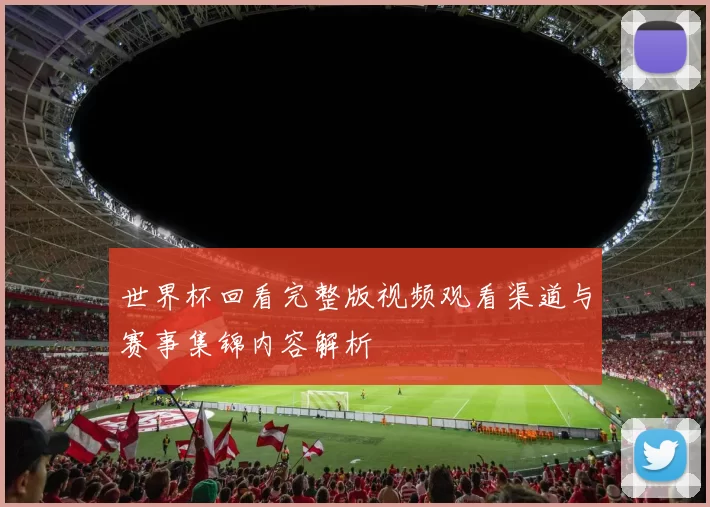 世界杯回看完整版视频观看渠道与赛事集锦内容解析