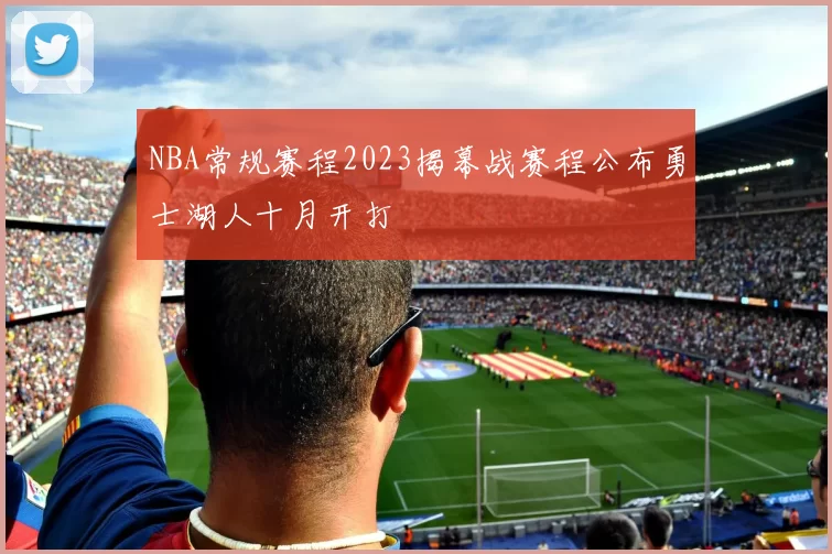 NBA常规赛程2023揭幕战赛程公布勇士湖人十月开打