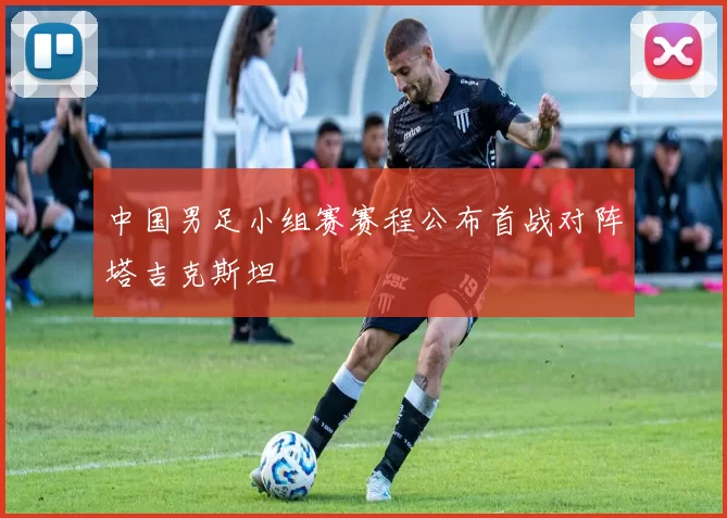 中国男足小组赛赛程公布首战对阵塔吉克斯坦