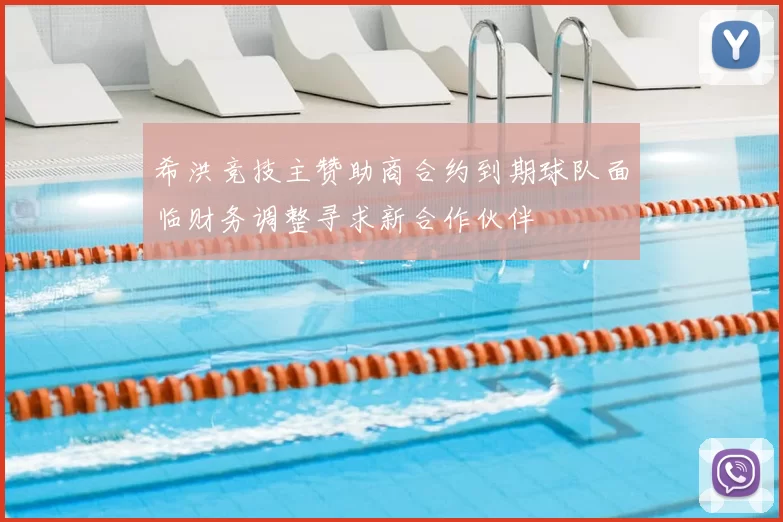 希洪竞技主赞助商合约到期球队面临财务调整寻求新合作伙伴