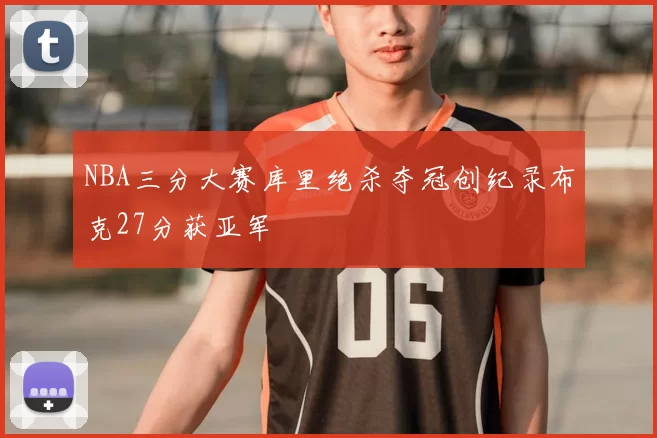 NBA三分大赛库里绝杀夺冠创纪录布克27分获亚军