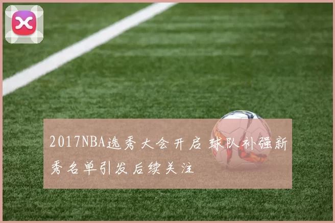 2017NBA选秀大会开启 球队补强新秀名单引发后续关注