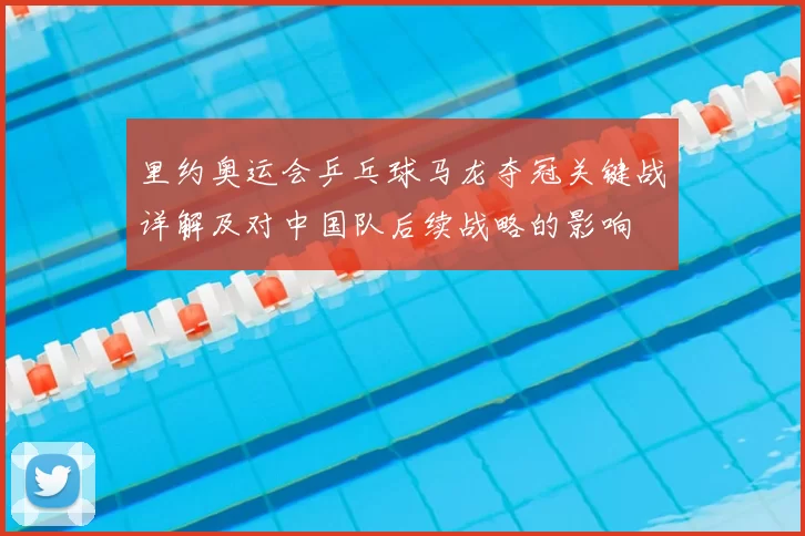 里约奥运会乒乓球马龙夺冠关键战详解及对中国队后续战略的影响
