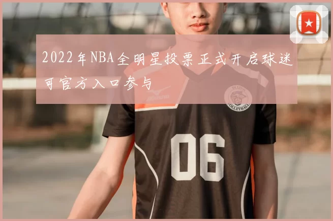 2022年NBA全明星投票正式开启球迷可官方入口参与