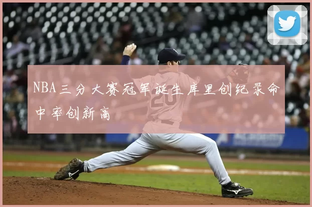 NBA三分大赛冠军诞生库里创纪录命中率创新高