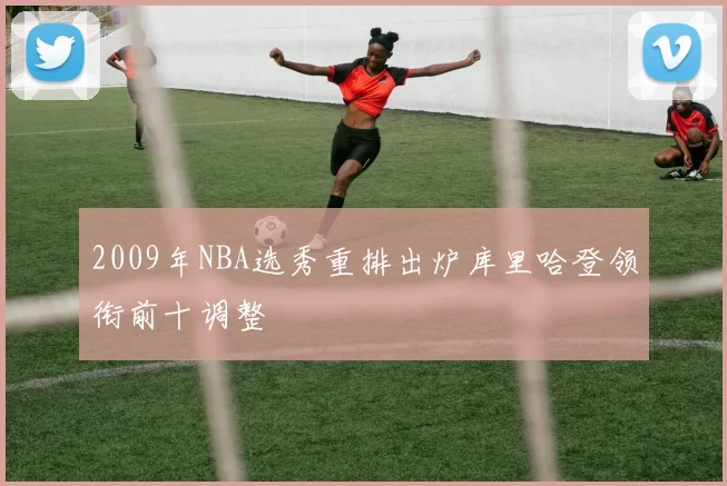 2009年NBA选秀重排出炉库里哈登领衔前十调整